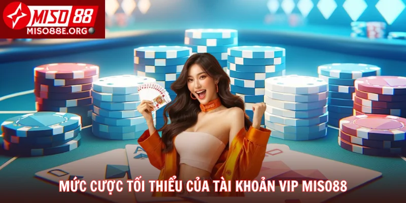 Mức cược tối thiểu của tài khoản vip Miso88