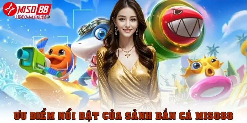 Ưu điểm nổi bật của sảnh bắn cá Miso88